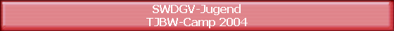 SWDGV-Jugend
TJBW-Camp 2004