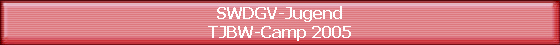 SWDGV-Jugend
TJBW-Camp 2005